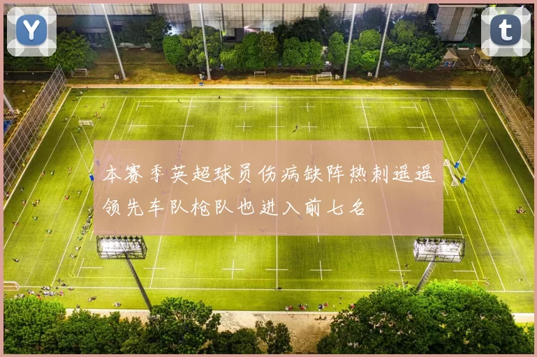 本赛季英超球员伤病缺阵热刺遥遥领先车队枪队也进入前七名