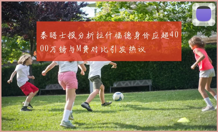 泰晤士报分析拉什福德身价应超4000万镑与M费对比引发热议