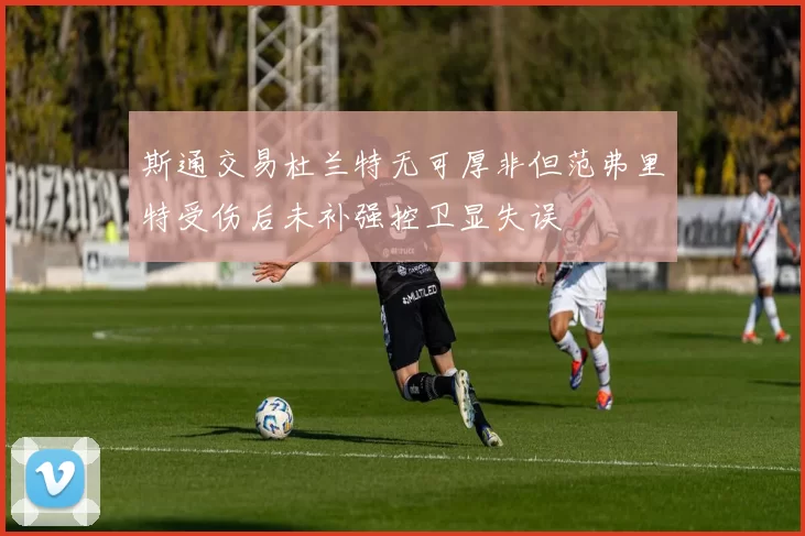 斯通交易杜兰特无可厚非但范弗里特受伤后未补强控卫显失误