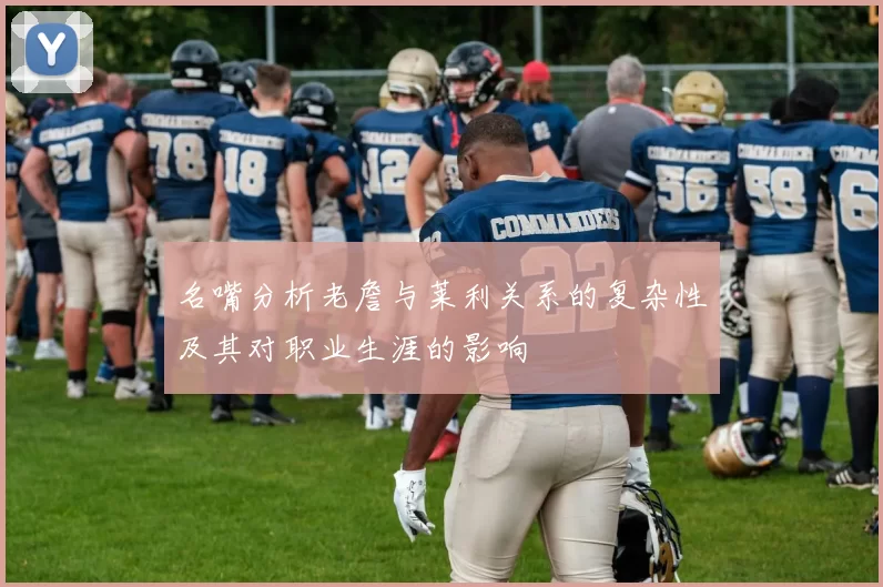 名嘴分析老詹与莱利关系的复杂性及其对职业生涯的影响