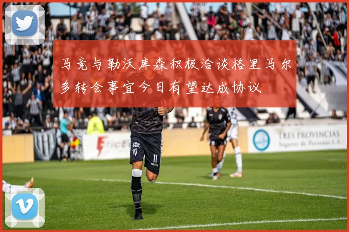 马竞与勒沃库森积极洽谈格里马尔多转会事宜今日有望达成协议