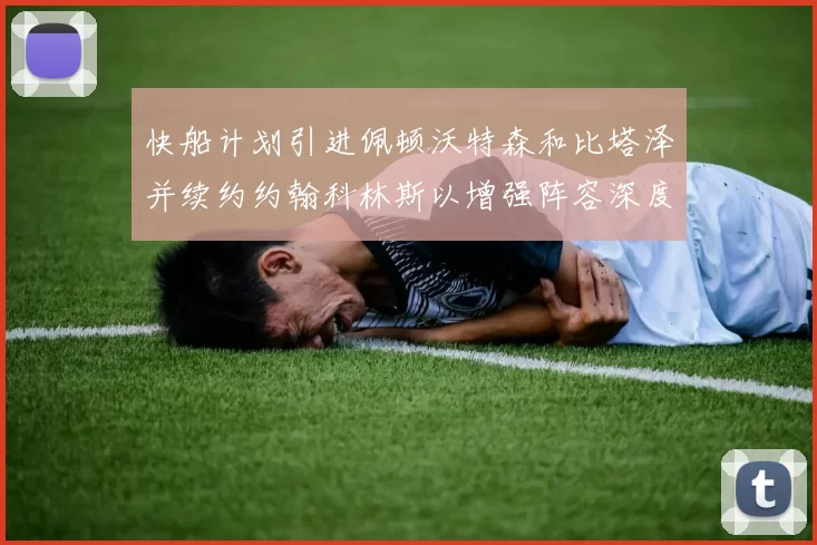 快船计划引进佩顿沃特森和比塔泽并续约约翰科林斯以增强阵容深度