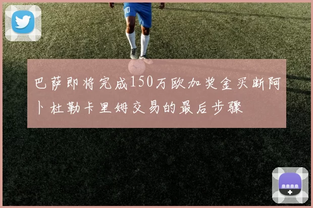 巴萨即将完成150万欧加奖金买断阿卜杜勒卡里姆交易的最后步骤