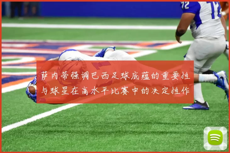 萨内蒂强调巴西足球底蕴的重要性与球星在高水平比赛中的决定性作用