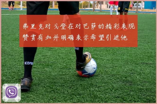 弗里克对戈登在对巴萨的精彩表现赞赏有加并明确表示希望引进他
