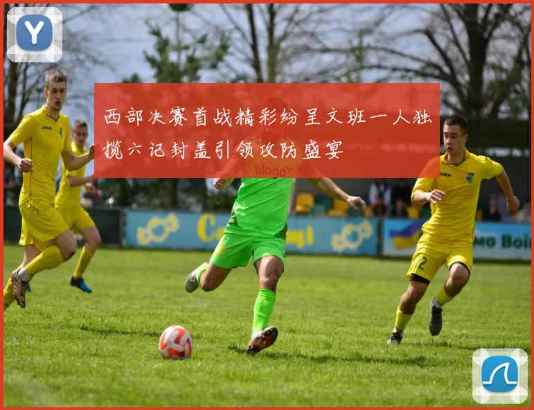 西部决赛首战精彩纷呈文班一人独揽六记封盖引领攻防盛宴