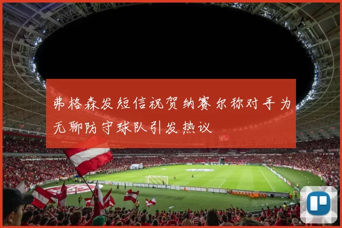弗格森发短信祝贺纳赛尔称对手为无聊防守球队引发热议