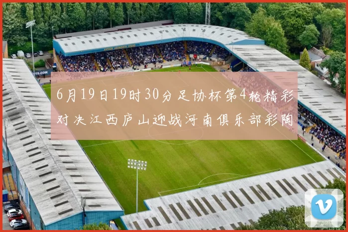 6月19日19时30分足协杯第4轮精彩对决江西庐山迎战河南俱乐部彩陶坊