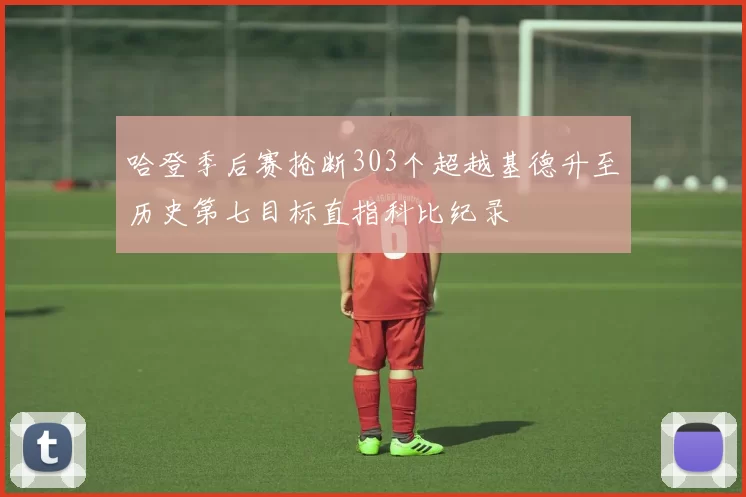 哈登季后赛抢断303个超越基德升至历史第七目标直指科比纪录